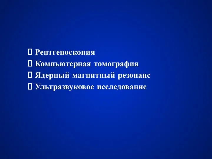 Рентгеноскопия Компьютерная томография Ядерный магнитный резонанс Ультразвуковое исследование