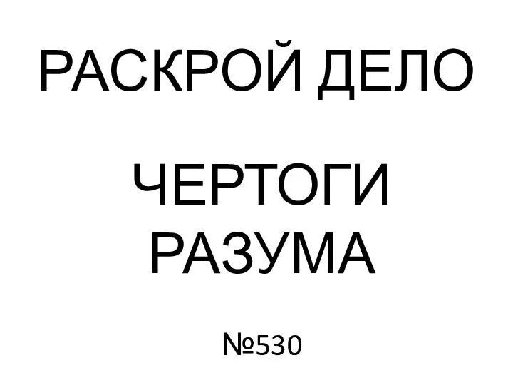 РАСКРОЙ ДЕЛО ЧЕРТОГИ РАЗУМА №530