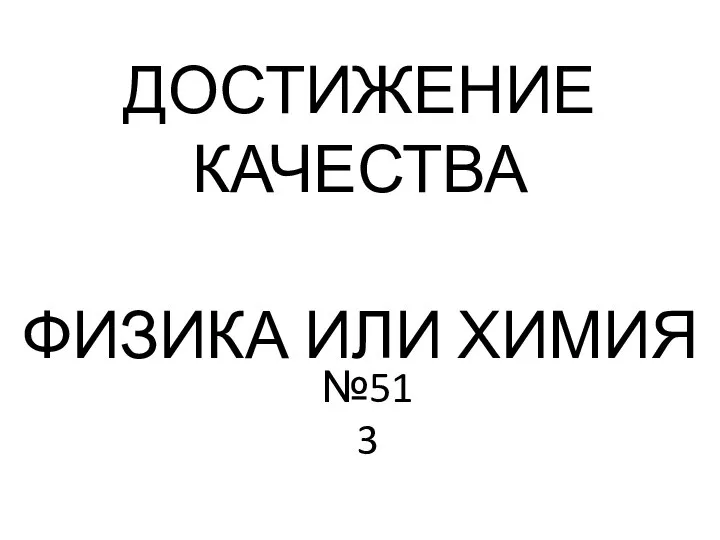 ДОСТИЖЕНИЕ КАЧЕСТВА ФИЗИКА ИЛИ ХИМИЯ №513