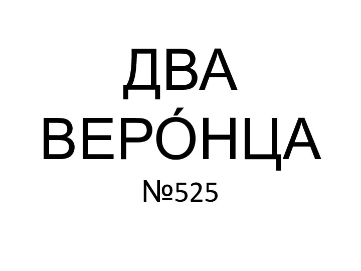 ДВА ВЕРО́НЦА №525