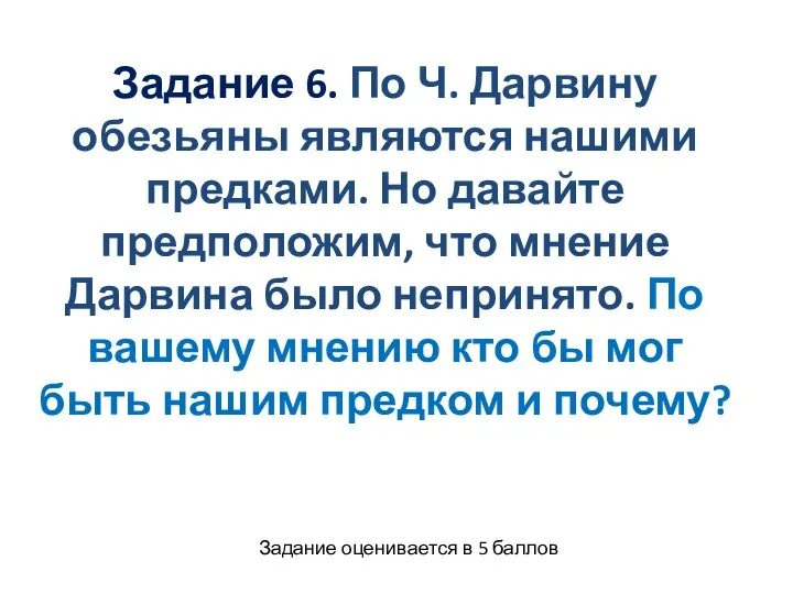 Задание 6. По Ч. Дарвину обезьяны являются нашими предками. Но давайте предположим,