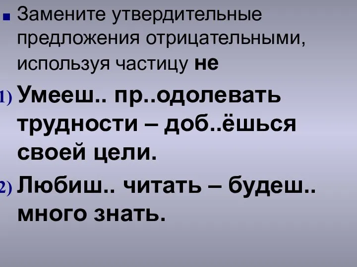 Замените утвердительные предложения отрицательными, используя частицу не Умееш.. пр..одолевать трудности – доб..ёшься