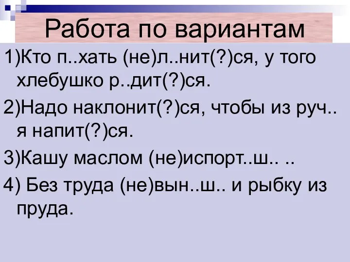 Работа по вариантам 1)Кто п..хать (не)л..нит(?)ся, у того хлебушко р..дит(?)ся. 2)Надо наклонит(?)ся,