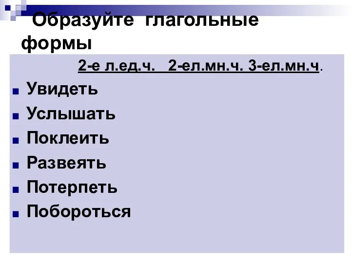 Образуйте глагольные формы 2-е л.ед.ч. 2-ел.мн.ч. 3-ел.мн.ч. Увидеть Услышать Поклеить Развеять Потерпеть Побороться