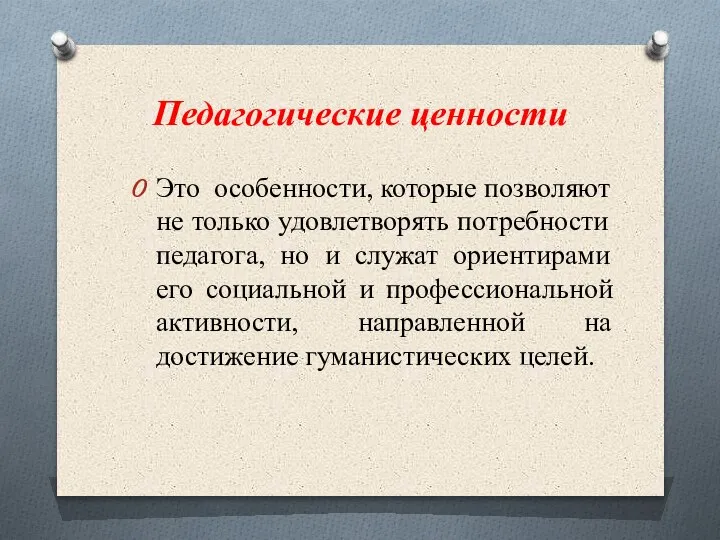 Педагогические ценности Это особенности, которые позволяют не только удовлетворять потребности педагога, но