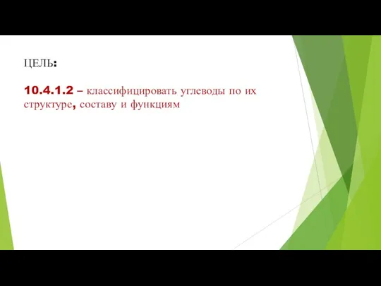 ЦЕЛЬ: 10.4.1.2 – классифицировать углеводы по их структуре, составу и функциям