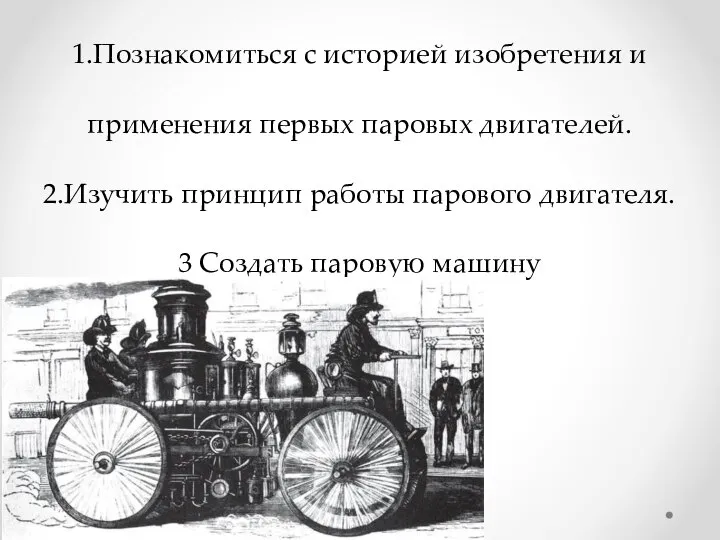 Задачи: 1.Познакомиться с историей изобретения и применения первых паровых двигателей. 2.Изучить принцип