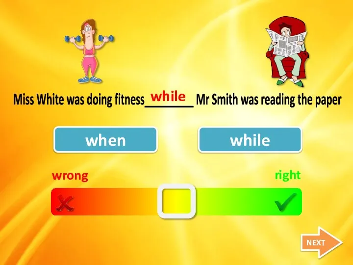 wrong right when while Miss White was doing fitness_________ Mr Smith was