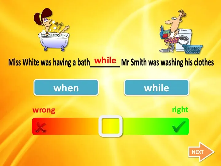 wrong right when while Miss White was having a bath_________ Mr Smith