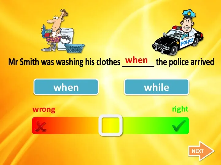 wrong right when while Mr Smith was washing his clothes ________ the police arrived when NEXT