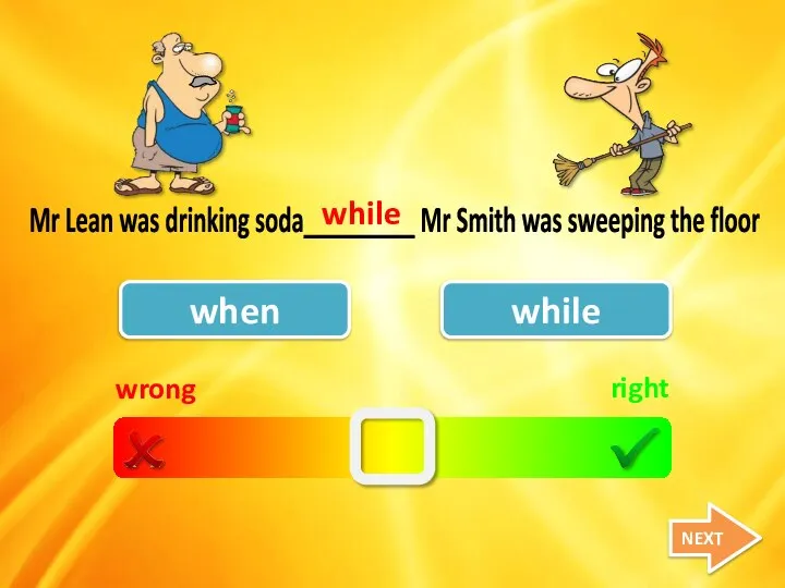 wrong right when while Mr Lean was drinking soda_________ Mr Smith was