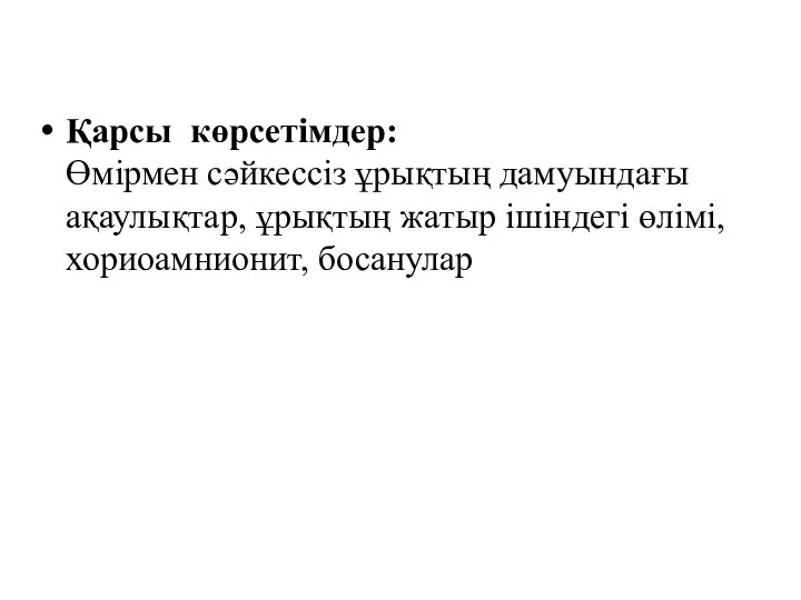 Қарcы көрсетімдер: Өмірмен сәйкессіз ұрықтың дамуындағы ақаулықтар, ұрықтың жатыр ішіндегі өлімі, хориоамнионит, босанулар