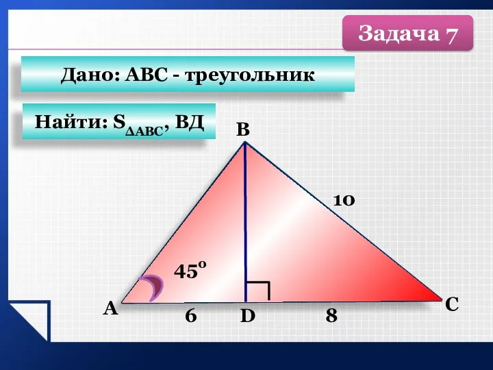 А B C 10 D 450 6 8 Найти: SΔАВС, ВД Дано: