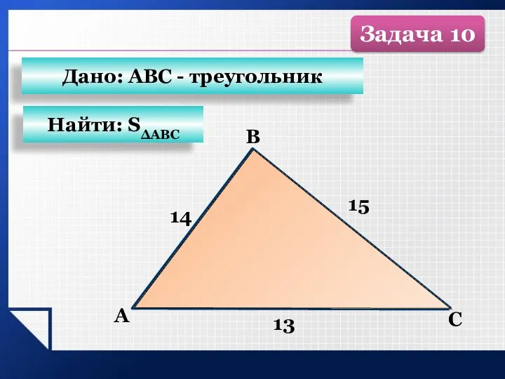 B С А 13 15 14 Найти: SΔАВС Дано: АВС - треугольник Задача 10