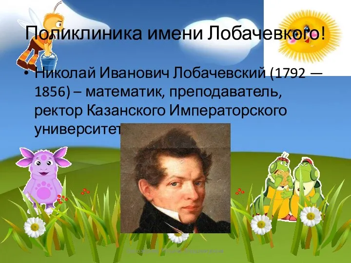 Поликлиника имени Лобачевкого! Николай Иванович Лобачевский (1792 — 1856) – математик, преподаватель,