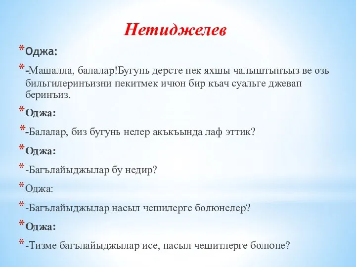 Нетиджелев Оджа: -Машалла, балалар!Бугунь дерсте пек яхшы чалыштынъыз ве озь бильгилеринъизни пекитмек