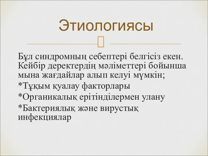 Бұл синдромның себептері белгісіз екен.Кейбір деректердің мәліметтері бойынша мына жағдайлар алып келуі