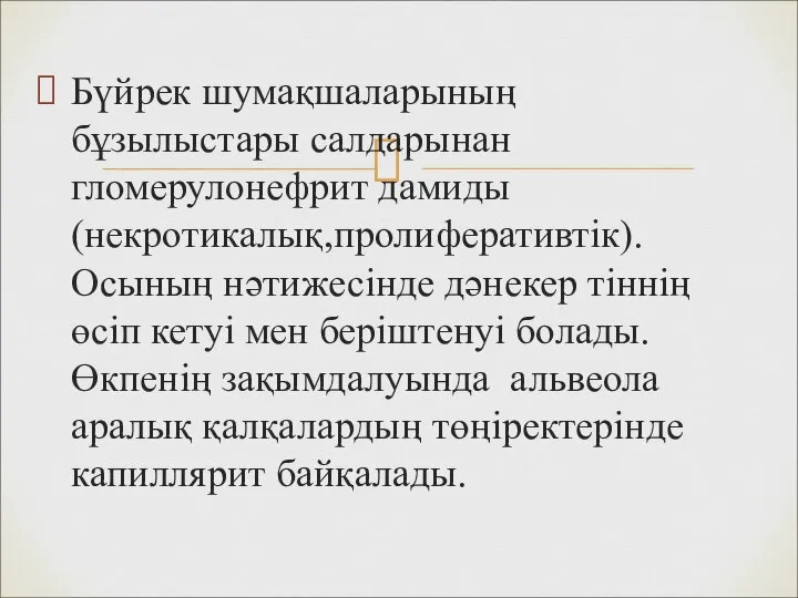 Бүйрек шумақшаларының бұзылыстары салдарынан гломерулонефрит дамиды(некротикалық,пролиферативтік). Осының нәтижесінде дәнекер тіннің өсіп кетуі