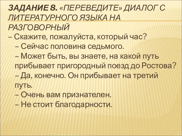 ЗАДАНИЕ 8. «ПЕРЕВЕДИТЕ» ДИАЛОГ С ЛИТЕРАТУРНОГО ЯЗЫКА НА РАЗГОВОРНЫЙ – Скажите, пожалуйста,