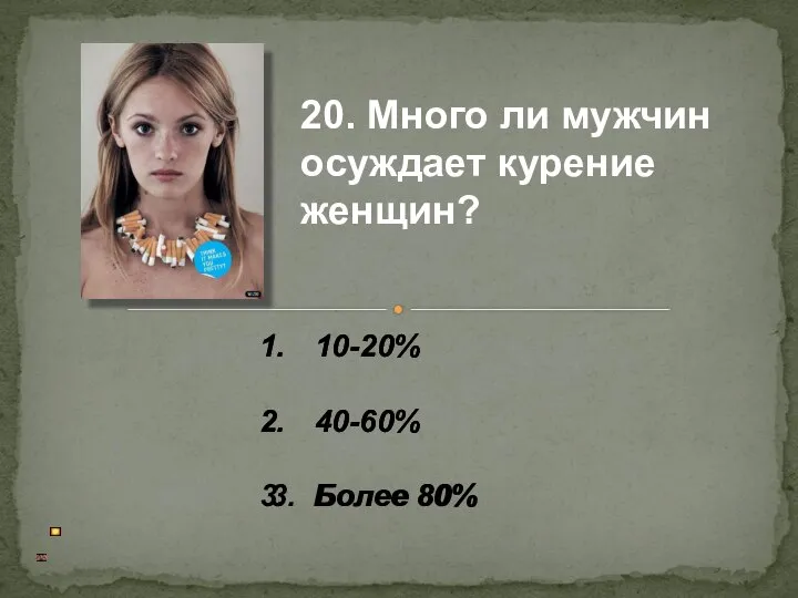 10-20% 40-60% Более 80% 20. Много ли мужчин осуждает курение женщин? 10-20% 40-60% 3. Более 80%