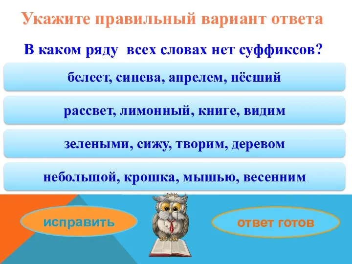 Укажите правильный вариант ответа В каком ряду всех словах нет суффиксов? белеет,