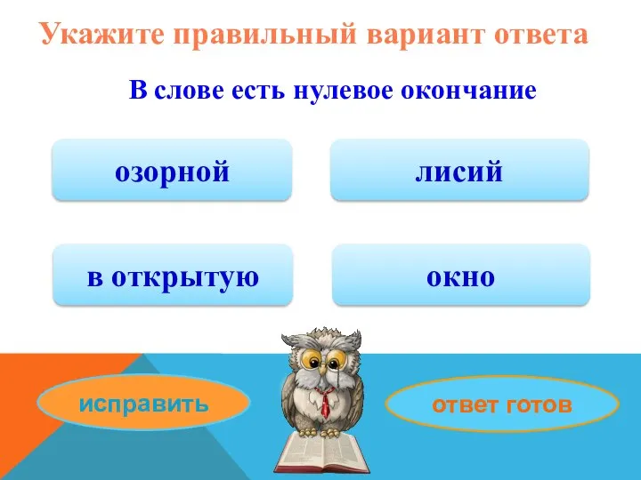 Укажите правильный вариант ответа В слове есть нулевое окончание озорной в открытую