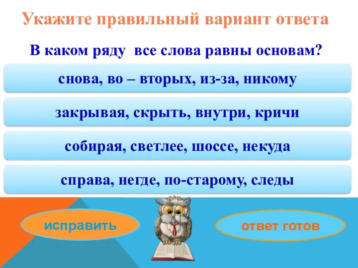 Укажите правильный вариант ответа В каком ряду все слова равны основам? снова,