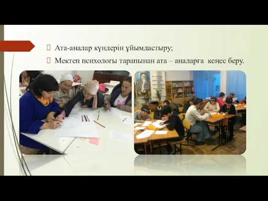 Ата-­аналар күндерін ұйымдастыру; ­Мектеп психологы тарапынан ата – аналарға кеңес беру.