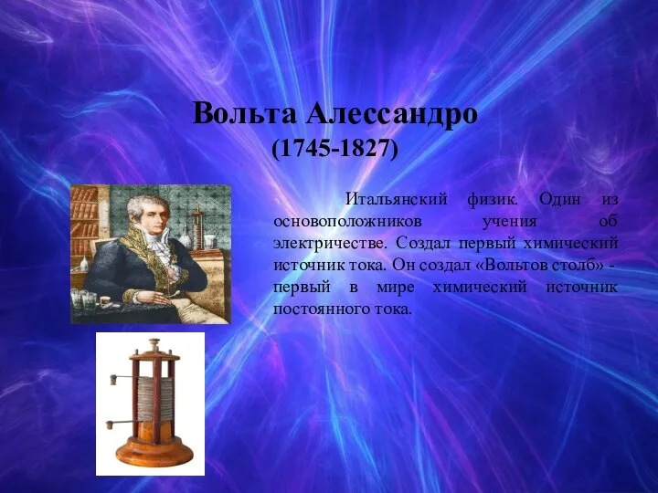 Вольта Алессандро (1745-1827) Итальянский физик. Один из основоположников учения об электричестве. Создал