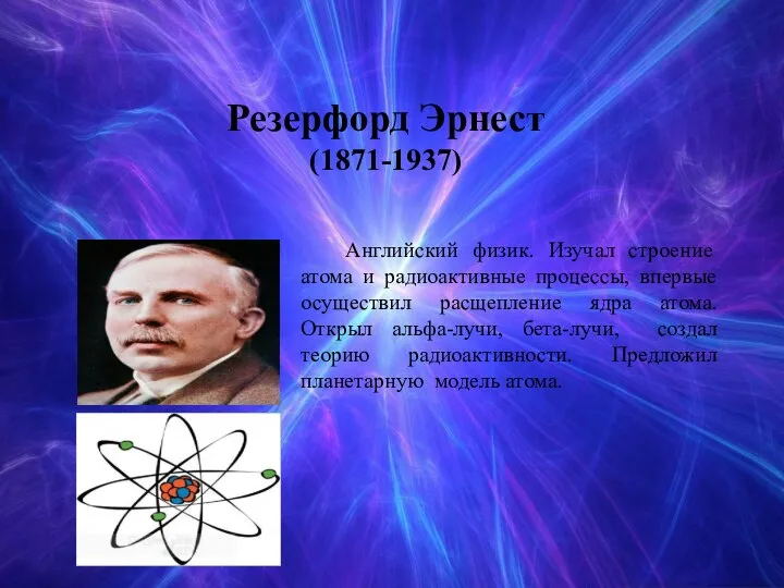 Резерфорд Эрнест (1871-1937) Английский физик. Изучал строение атома и радиоактивные процессы, впервые