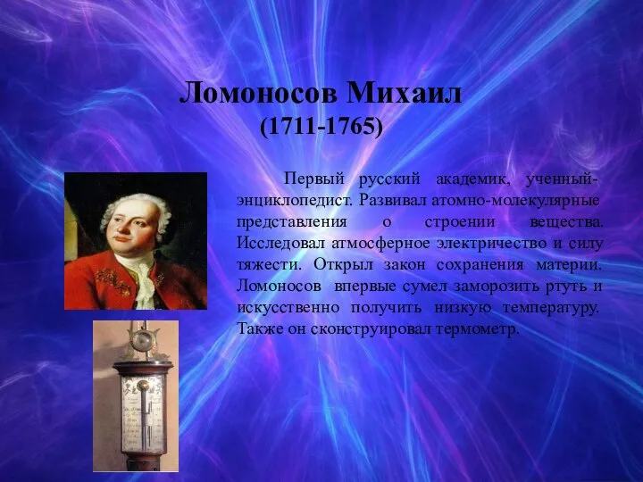 Ломоносов Миxаил (1711-1765) Первый русский академик, ученный- энциклопедист. Развивал атомно-молекулярные представления о