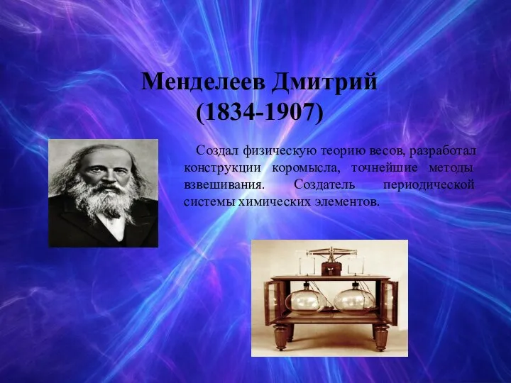 Менделеев Дмитрий (1834-1907) Создал физическую теорию весов, разработал конструкции коромысла, точнейшие методы