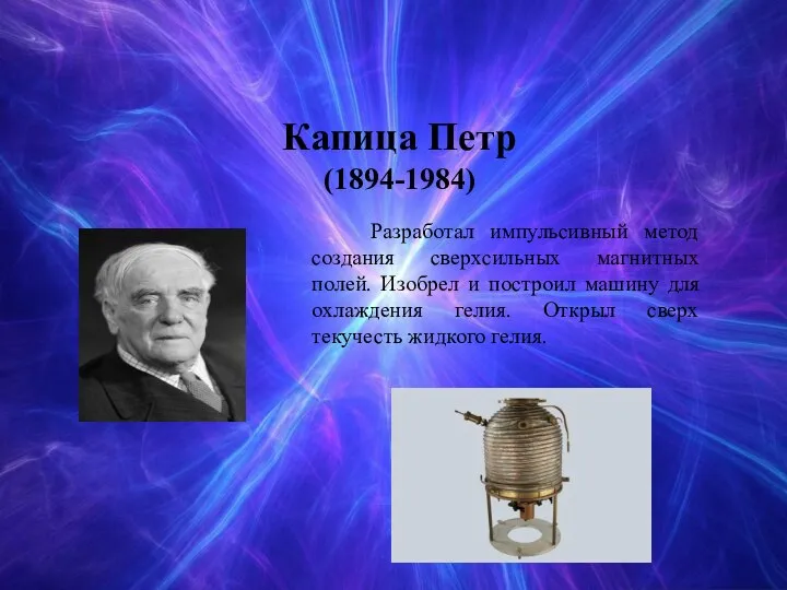 Капица Петр (1894-1984) Разработал импульсивный метод создания сверxсильных магнитных полей. Изобрел и