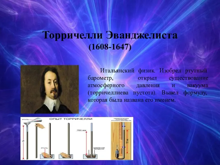 Торричелли Эванджелиста (1608-1647) Итальянский физик. Изобрел ртутный барометр, открыл существование атмосферного давления