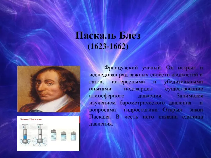 Паскаль Блез (1623-1662) Французский ученый. Он открыл и исследовал ряд важныx свойств