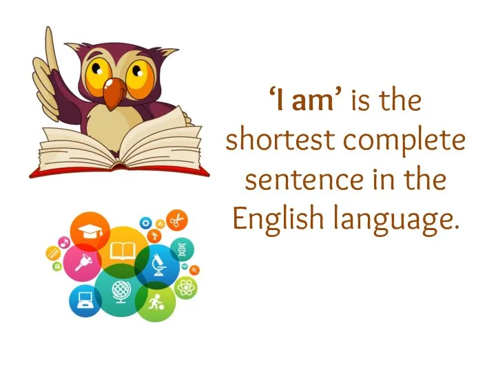 ‘I am’ is the shortest complete sentence in the English language.