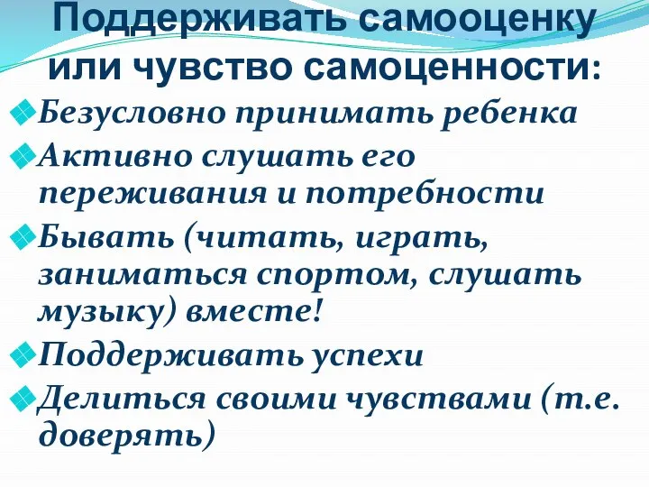 Поддерживать самооценку или чувство самоценности: Безусловно принимать ребенка Активно слушать его переживания