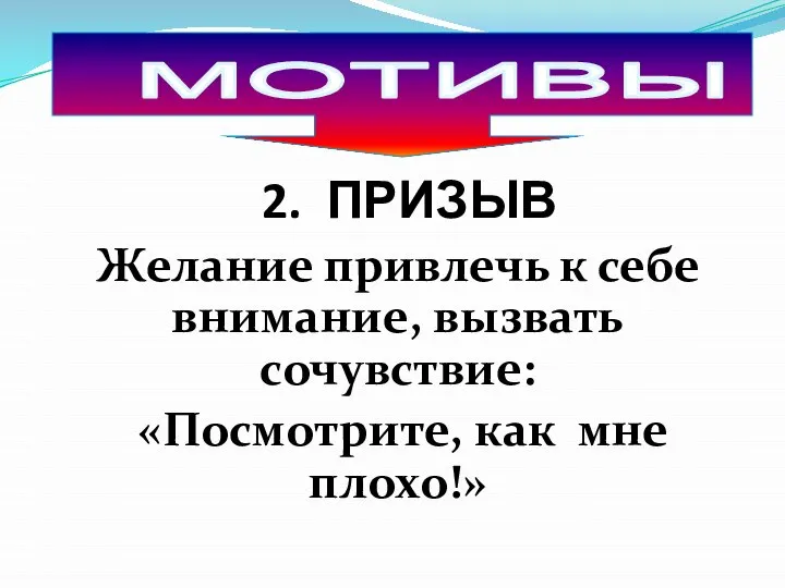 2. ПРИЗЫВ Желание привлечь к себе внимание, вызвать сочувствие: «Посмотрите, как мне плохо!» МОТИВЫ