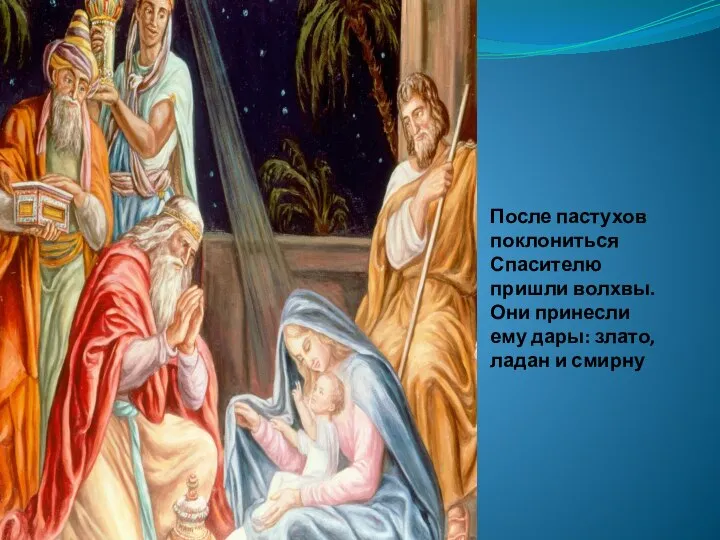 После пастухов поклониться Спасителю пришли волхвы. Они принесли ему дары: злато, ладан и смирну