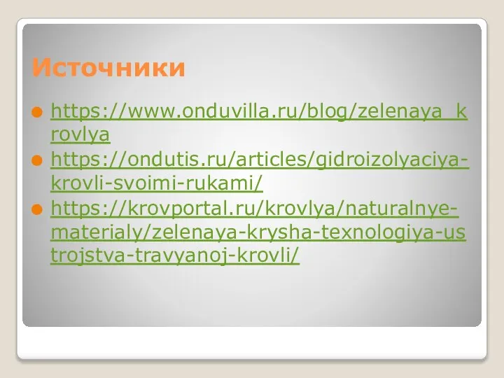 Источники https://www.onduvilla.ru/blog/zelenaya_krovlya https://ondutis.ru/articles/gidroizolyaciya-krovli-svoimi-rukami/ https://krovportal.ru/krovlya/naturalnye-materialy/zelenaya-krysha-texnologiya-ustrojstva-travyanoj-krovli/