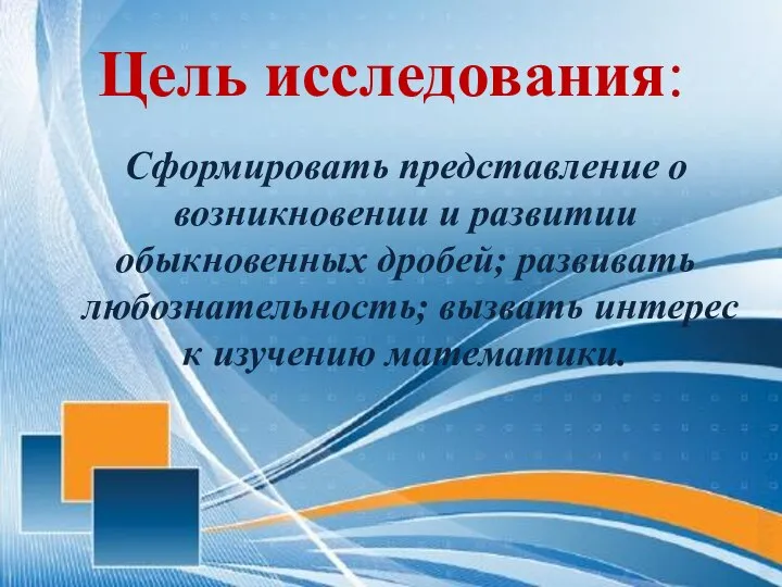 Цель исследования: Сформировать представление о возникновении и развитии обыкновенных дробей; развивать любознательность;