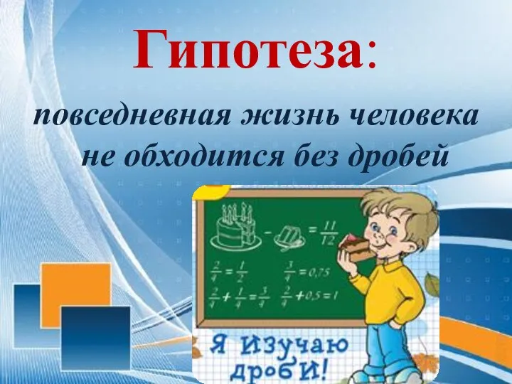 Гипотеза: повседневная жизнь человека не обходится без дробей