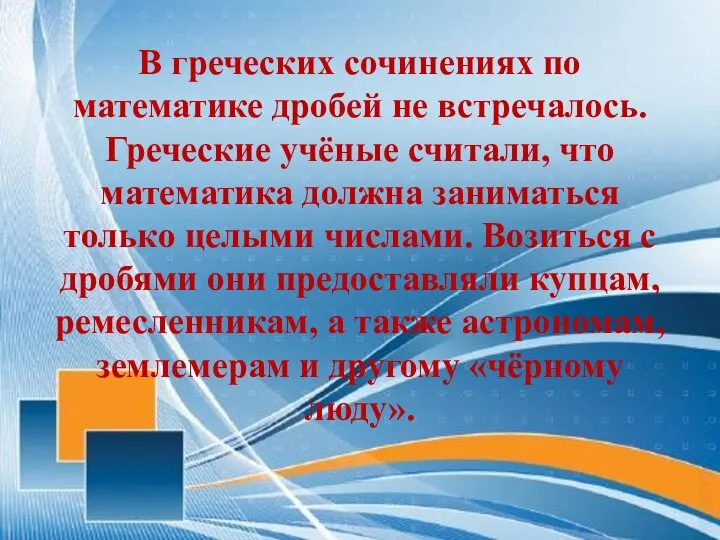 В греческих сочинениях по математике дробей не встречалось. Греческие учёные считали, что