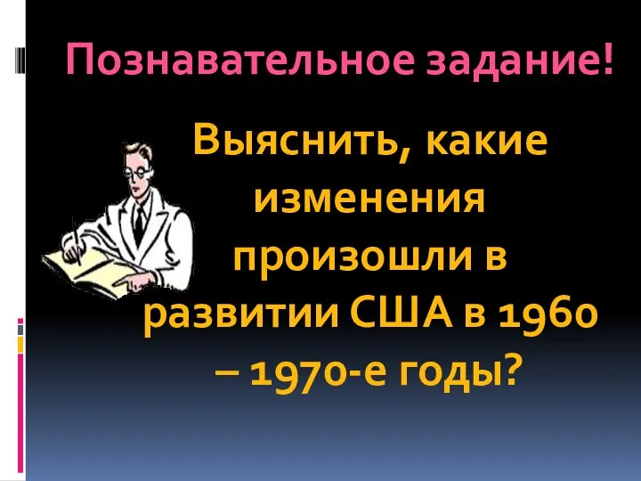 Познавательное задание! Выяснить, какие изменения произошли в развитии США в 1960 – 1970-е годы?