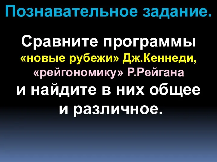 Познавательное задание. Сравните программы «новые рубежи» Дж.Кеннеди, «рейгономику» Р.Рейгана и найдите в них общее и различное.