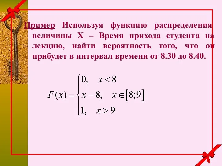 Пример Используя функцию распределения величины X – Время прихода студента на лекцию,