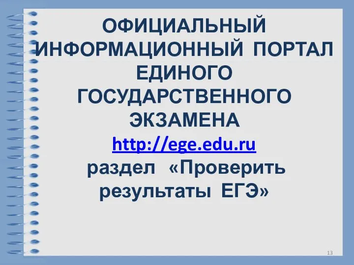 ОФИЦИАЛЬНЫЙ ИНФОРМАЦИОННЫЙ ПОРТАЛ ЕДИНОГО ГОСУДАРСТВЕННОГО ЭКЗАМЕНА http://ege.edu.ru раздел «Проверить результаты ЕГЭ»