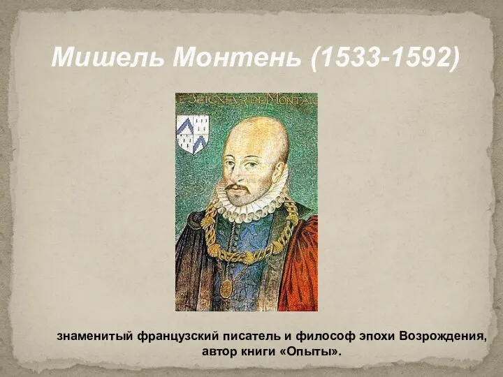 Мишель Монтень (1533-1592) знаменитый французский писатель и философ эпохи Возрождения, автор книги «Опыты».