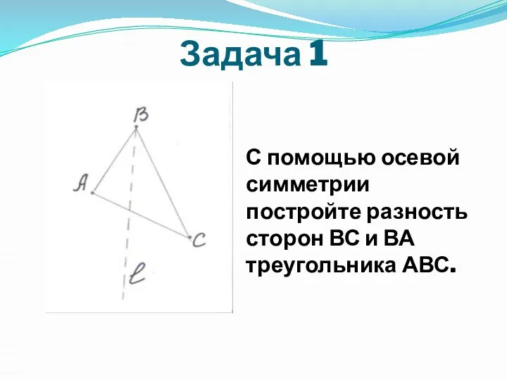 Задача 1 С помощью осевой симметрии постройте разность сторон ВС и ВА треугольника АВС.