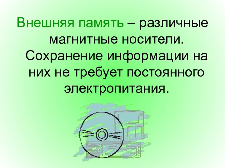 Внешняя память – различные магнитные носители. Сохранение информации на них не требует постоянного электропитания.